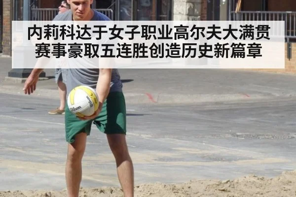 内莉科达于女子职业高尔夫大满贯赛事豪取五连胜创造历史新篇章